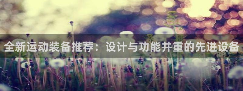 德国fb体育集团:全新运动装备推荐:设计与功能并重的先进设备