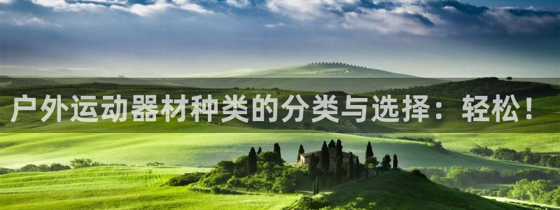 fb体育招商电话号码是多少:户外运动器材种类的分类与选择:轻