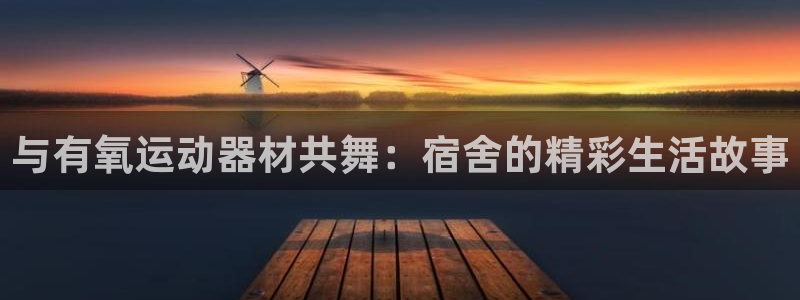 fb体育招商电话地址查询:与有氧运动器材共舞:宿舍的精彩生活