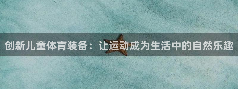 fb体育娱乐首页官网下载:创新儿童体育装备:让运动成为生活中